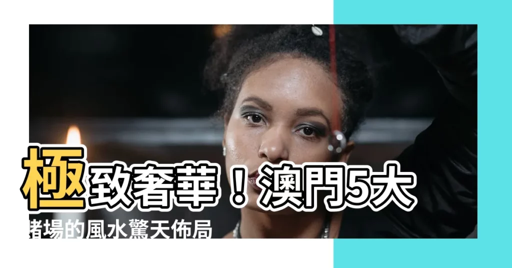 【澳門賭場 風水】極致奢華！澳門5大賭場的風水驚天佈局