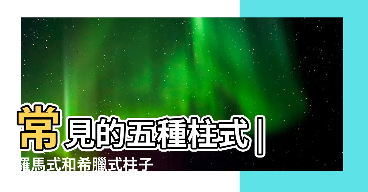 【羅馬柱式】常見的五種柱式 |羅馬式和希臘式柱子如何分辨 |