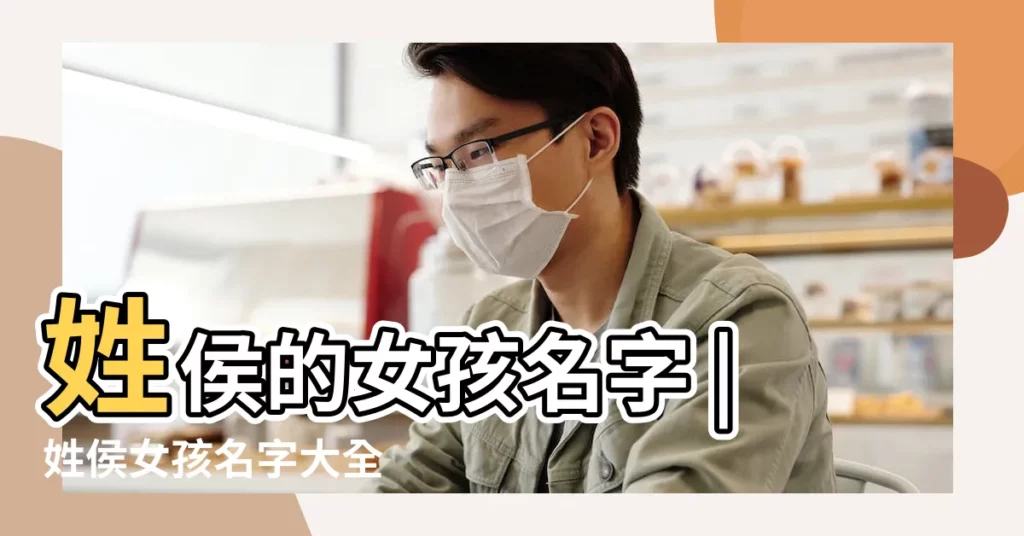 姓侯的女孩名字 |姓侯女孩名字大全 |侯姓女孩名字大全 |【侯 女孩子名字】