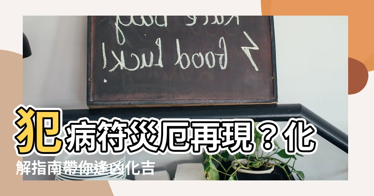 【犯病符】犯病符災厄再現？化解指南帶你逢凶化吉！