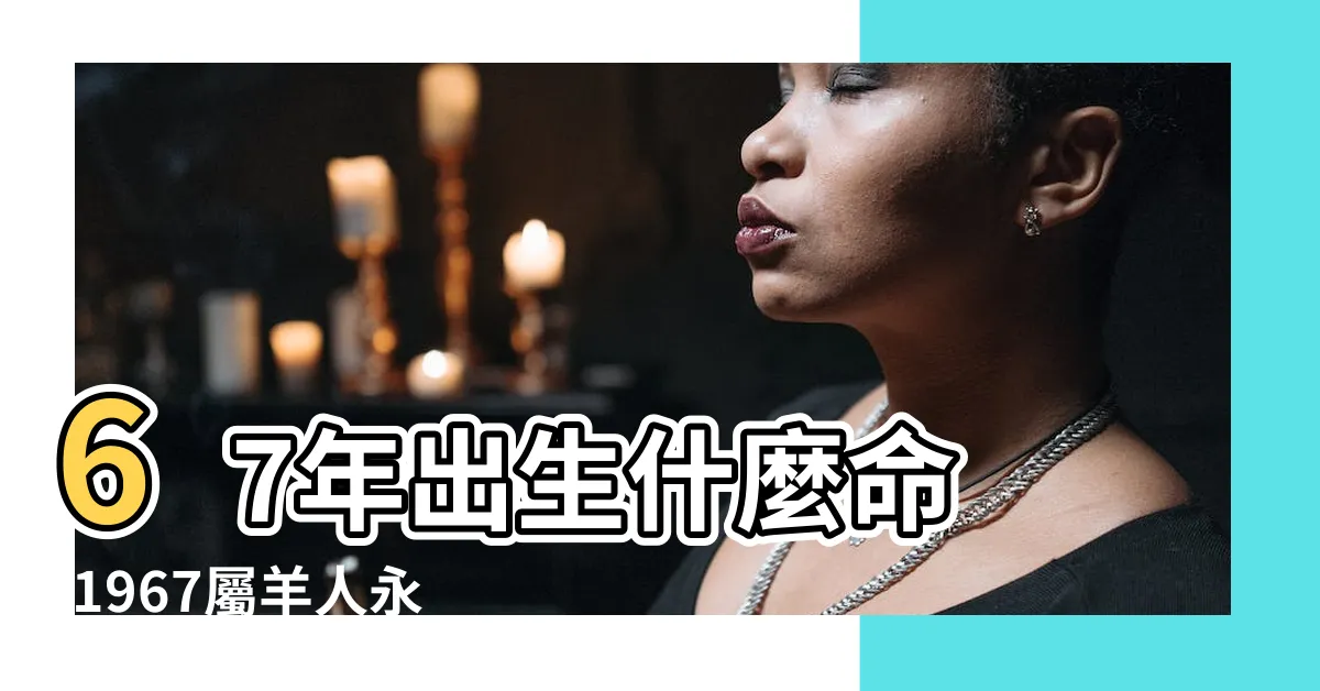 【1967屬羊永久幸運色】67年出生什麼命 |1967屬羊人永久吉利數字是數字幾 |1967年屬羊人永遠最旺的顏色 |