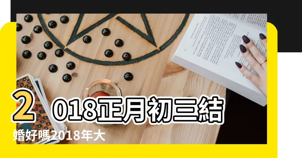 2018正月初三結婚好嗎2018年大年初三結婚好不好 |2018年正月初一是幾號2018大年初一是幾月幾日 |有沒有遇過農曆正月結婚的 |【2018年正月初幾能訂婚】