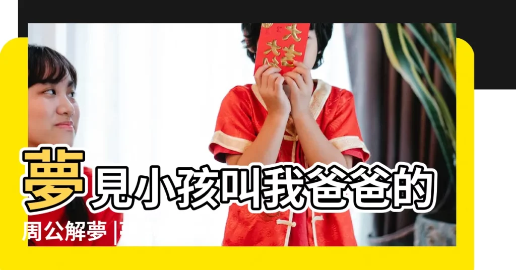 夢見小孩叫我爸爸的周公解夢 |夢到寶寶會叫爸爸媽媽是什麼意思 |夢見小孩叫爸爸 |【男的夢見小孩叫我爸爸媽媽】