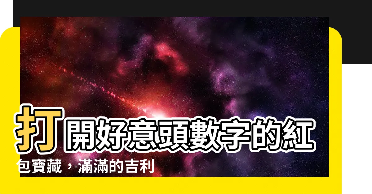 【好意頭數字】打開好意頭數字的紅包寶藏，滿滿的吉利等你拆解！