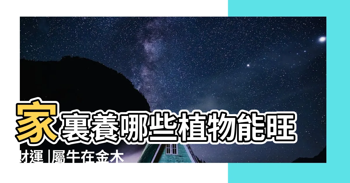 【屬牛的五行】家裏養哪些植物能旺財運 |屬牛在金木水火土五行裏屬什麼 |屬牛五行屬什麼命屬牛人的五行缺什麼 |