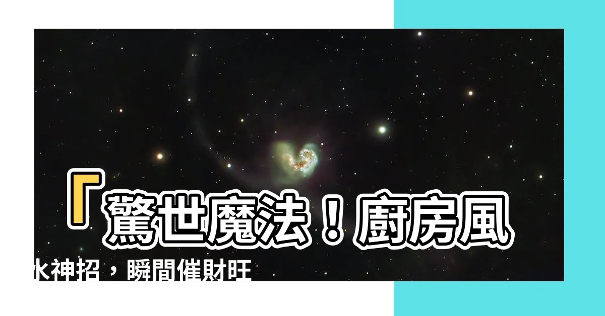 【廚房風水】「驚世魔法！廚房風水神招，瞬間催財旺運！」