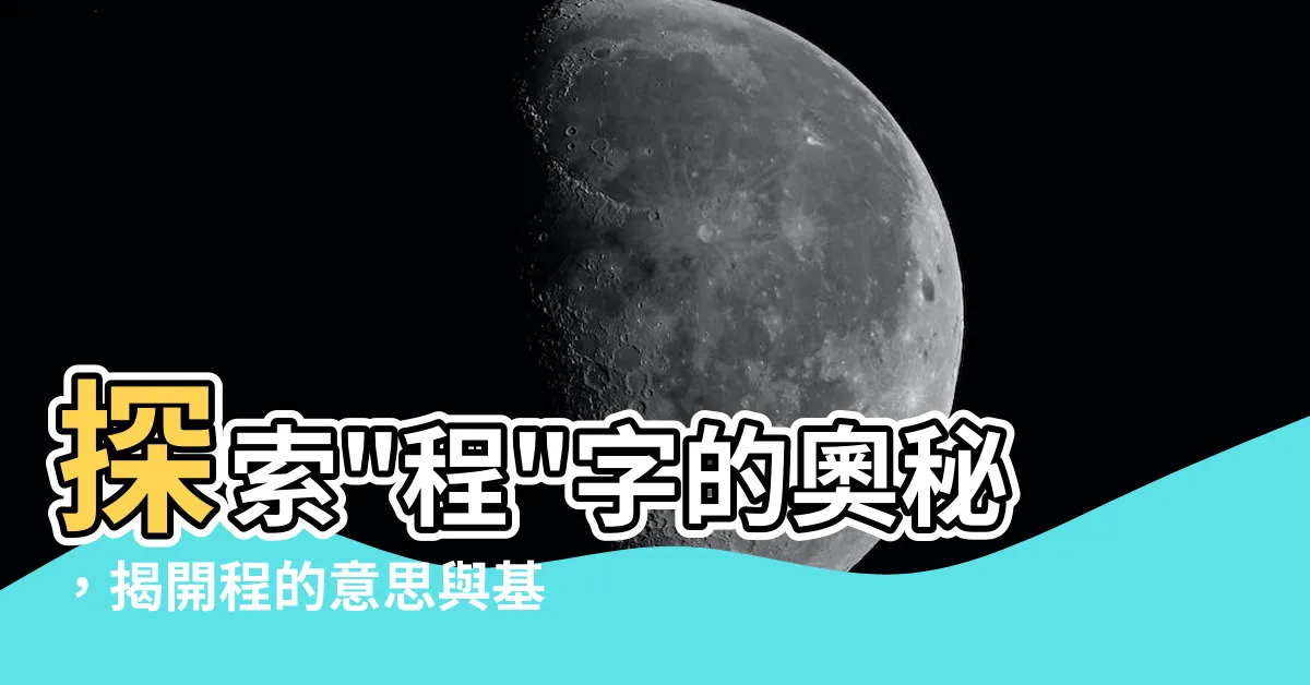 【程的意思】探索"程"字的奧秘，揭開程的意思與基本解釋