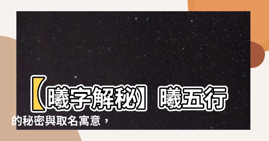 【曦 五行】【曦字解秘】曦五行的秘密與取名寓意，不可不知！