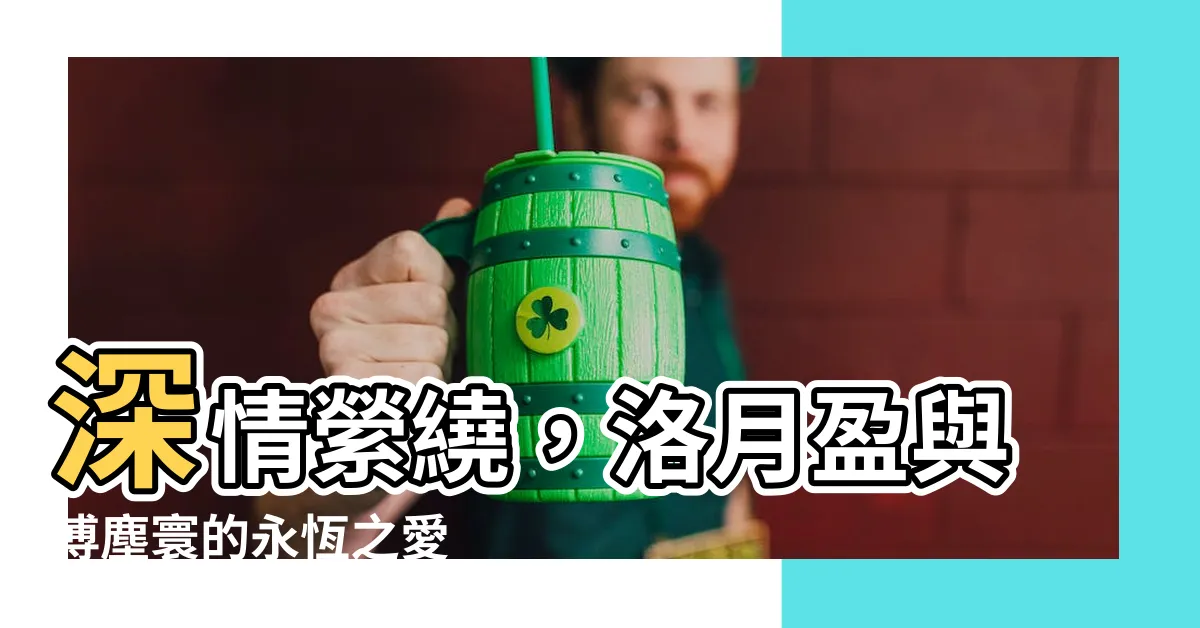 【洛月盈 傅塵寰】深情縈繞，洛月盈與傅塵寰的永恆之愛