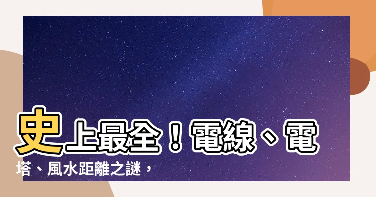 【風水 線路 距離】史上最全！電線、電塔、風水距離之謎，一文搞定！