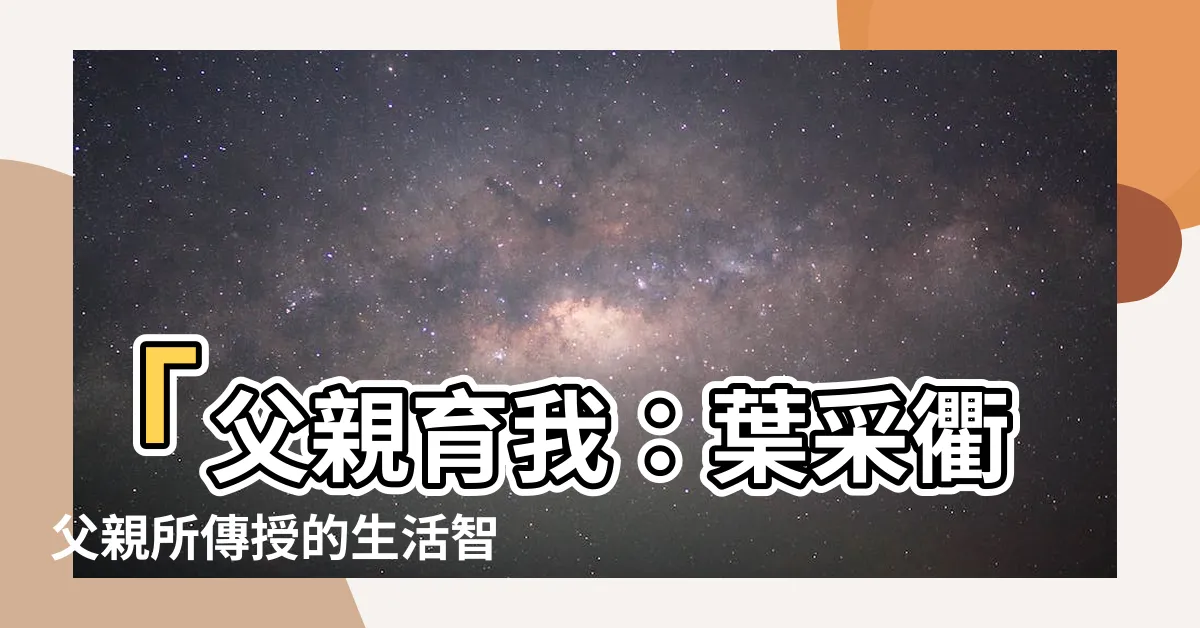 【葉採衢父親】「父親育我：葉採衢父親所傳授的生活智慧」