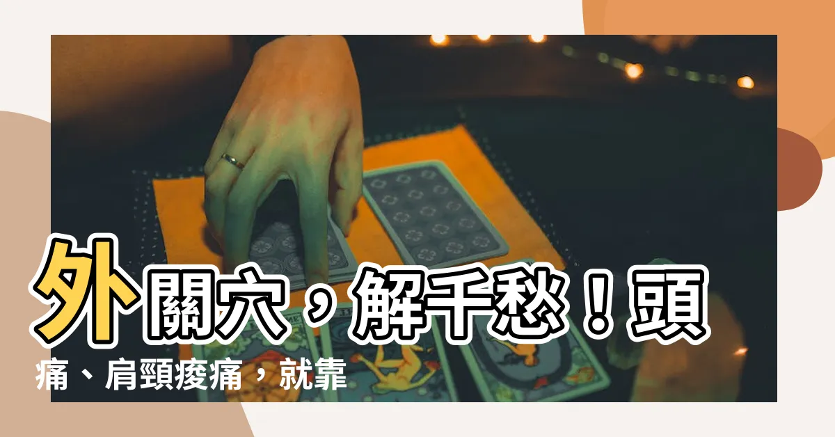 【外觀穴】外關穴,解千愁!頭痛、肩頸痠痛,就靠它!