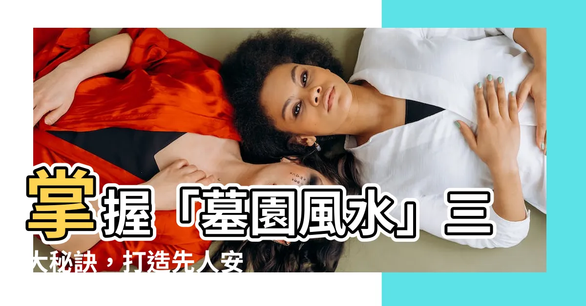 【墓園風水】掌握「墓園風水」三大秘訣，打造先人安息的理想之地