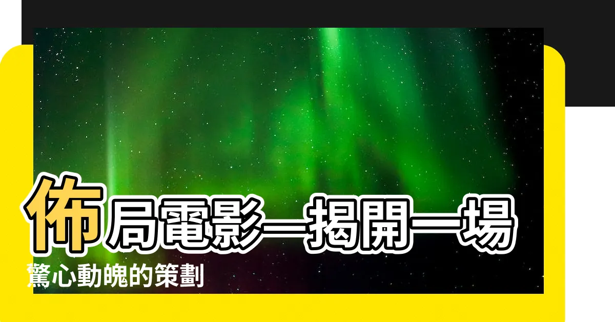 【佈局】佈局電影—揭開一場驚心動魄的策劃