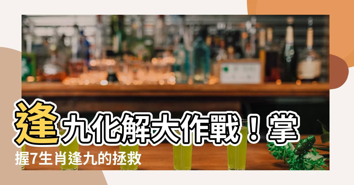 【逢九化解】逢九化解大作戰！掌握7生肖逢九的拯救法！