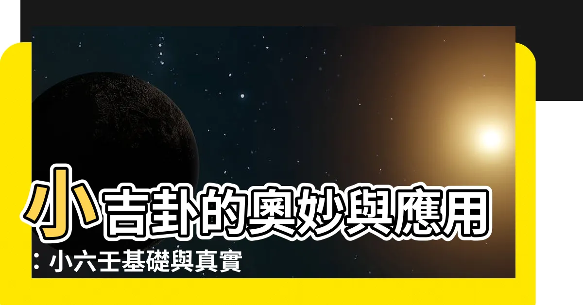 【小吉卦】小吉卦的奧妙與應用：小六壬基礎與真實案例