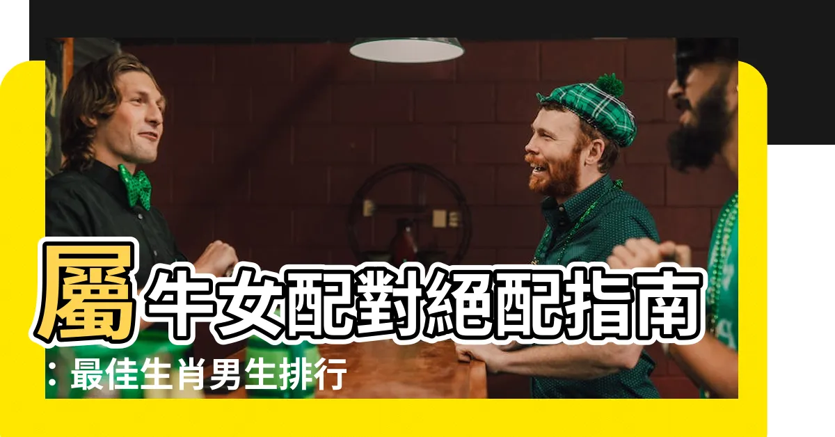 【屬牛女配對】屬牛女配對絕配指南：最佳生肖男生排行榜