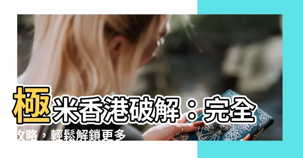 【極米香港破解】極米香港破解：完全攻略，輕鬆解鎖更多精彩節目