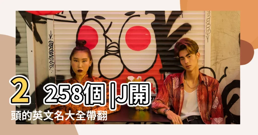 2258個 |J開頭的英文名大全帶翻譯 |J開頭的英文名女孩男孩 |【以j開頭的英文名字大全】