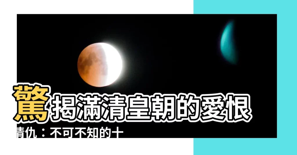 【滿清皇朝】驚揭滿清皇朝的愛恨情仇：不可不知的十三朝恩怨史