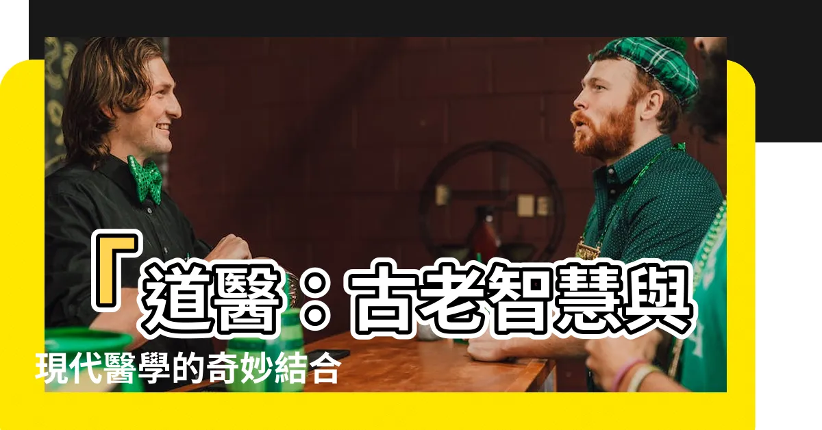 【道醫】「道醫：古老智慧與現代醫學的奇妙結合」