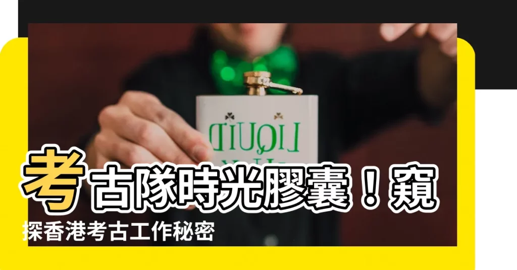 【考古隊】考古隊時光膠囊！窺探香港考古工作秘密