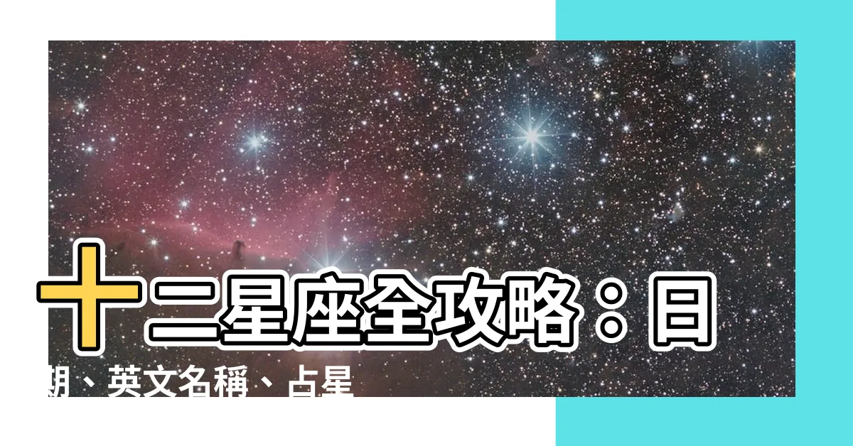 【十二座】十二星座全攻略：日期、英文名稱、占星學知識一次通！
