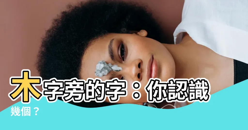 【木字旁的字】木字旁的字：你認識幾個？