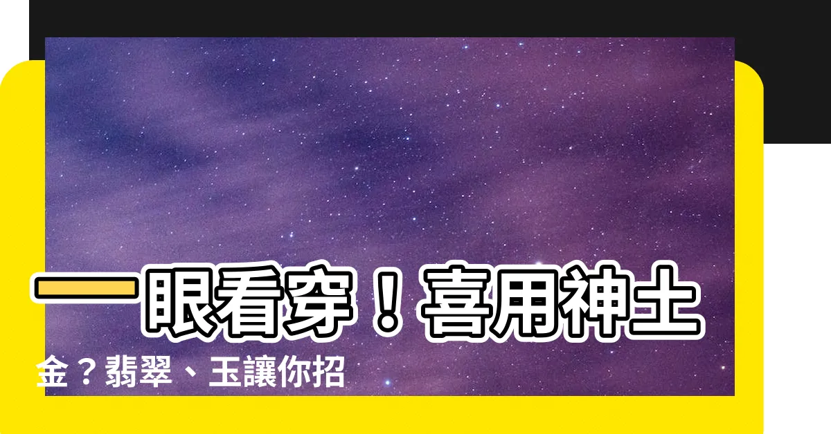 【喜用神土金】一眼看穿！喜用神土金？翡翠、玉讓你招財旺運！
