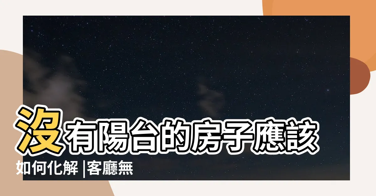 【沒有後陽台怎麼辦】沒有陽台的房子應該如何化解 |客廳無窗都是風水禁忌 |沒有前陽台 |