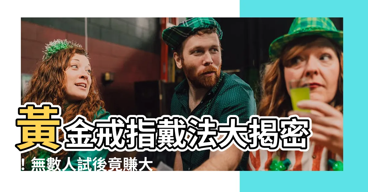 【黃金戒指戴法】黃金戒指戴法大揭密！無數人試後竟賺大發不已，職場暗潮洶湧！