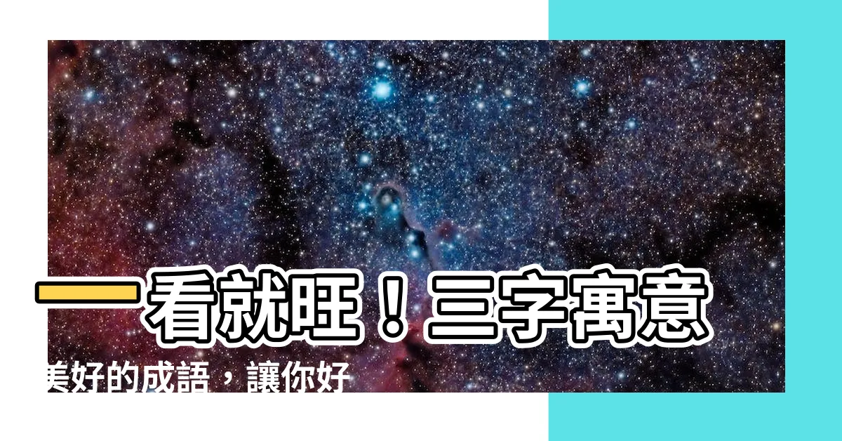 【三 成語 好的】一看就旺！三字寓意美好的成語，讓你好運連連