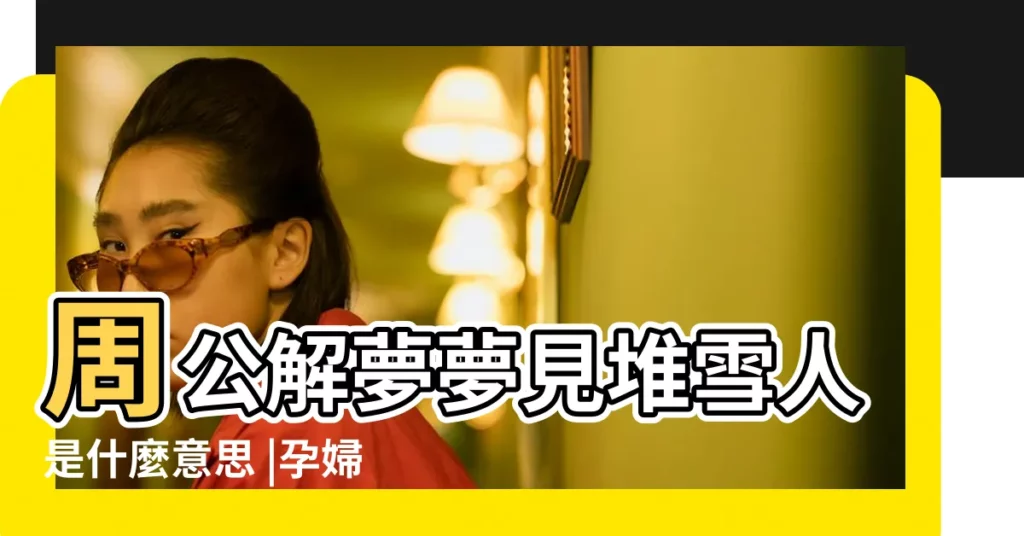 周公解夢夢見堆雪人是什麼意思 |孕婦夢見雪地是什麼意思預兆 |夢見下雪出去玩 |【孕婦夢見跟朋友堆雪人】