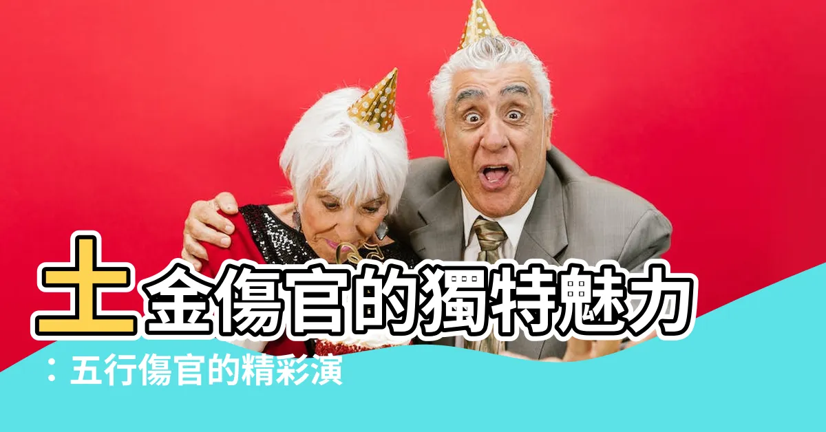 【土金傷官】土金傷官的獨特魅力：五行傷官的精彩演繹