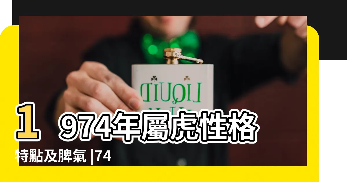 【1974 虎女 性格】1974年屬虎性格特點及脾氣 |74年屬虎女死於哪一年 |1974屬虎人的個性 |
