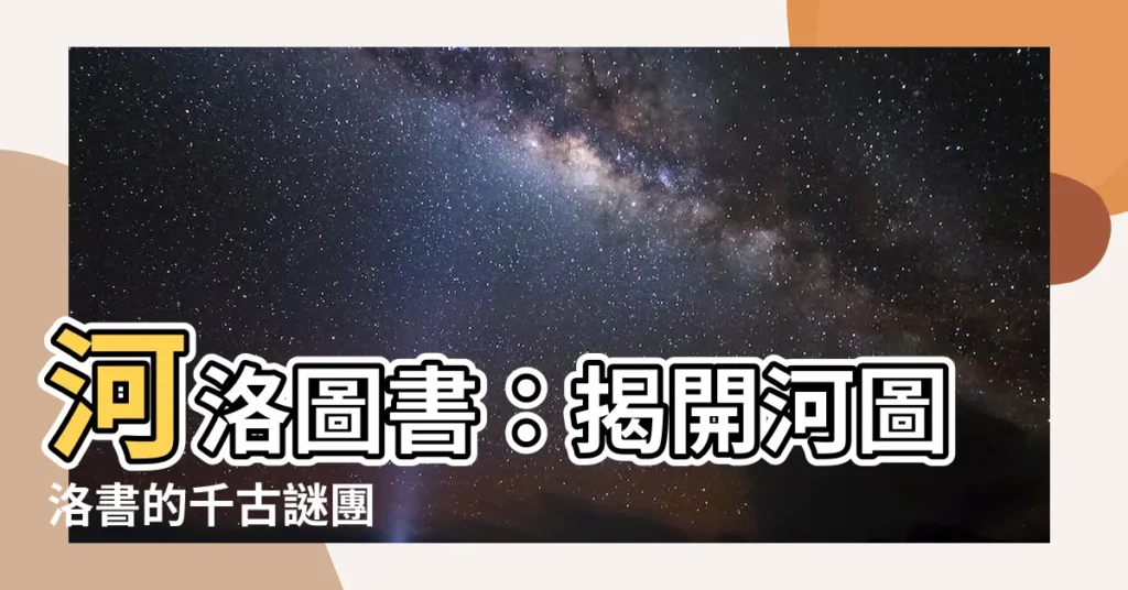 【河洛圖書】河洛圖書：揭開河圖洛書的千古謎團