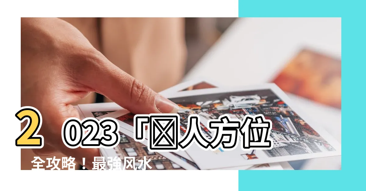 【2023貴人方位】2023「貴人方位」全攻略！最強風水佈局解析，助你事事順利