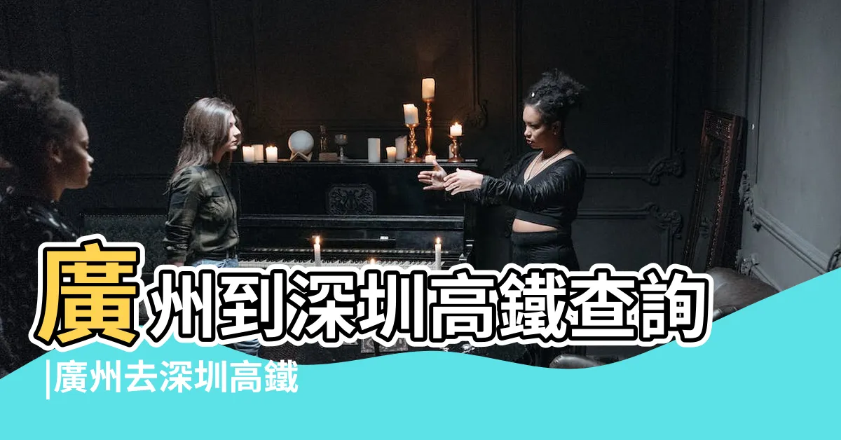 【廣州深圳】廣州到深圳高鐵查詢 |廣州去深圳高鐵火車票價 |時刻表及預訂 |