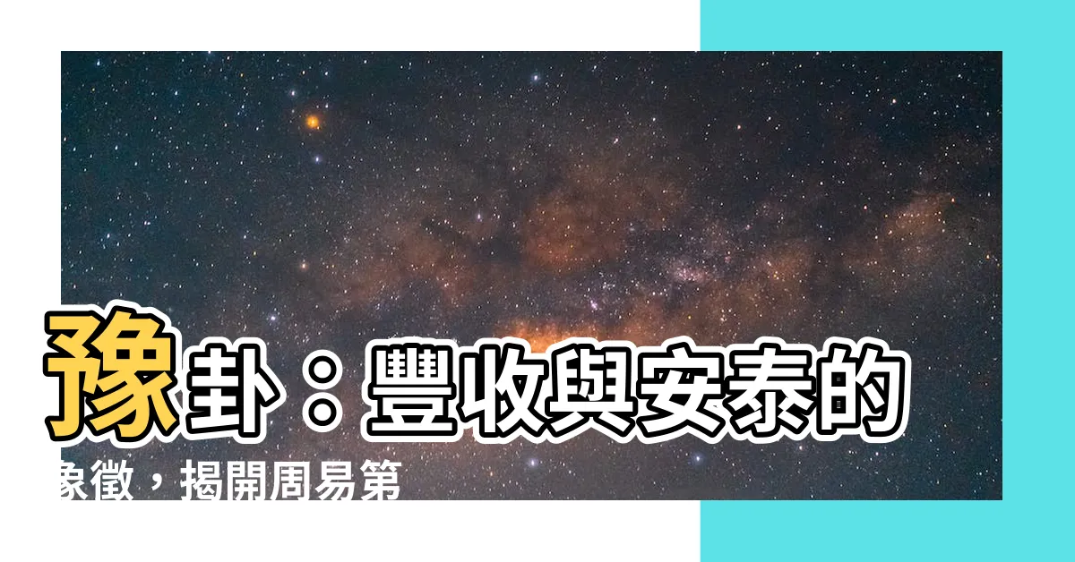 【豫卦】豫卦：豐收與安泰的象徵，揭開周易第 16 卦的奧秘