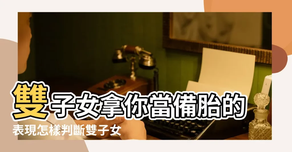 雙子女拿你當備胎的表現怎樣判斷雙子女把你當備胎還是真愛 |被雙子男當備胎的表現雙子男對待備胎的態度 |如果雙子把你當備胎 |【雙子座把一個人當備胎】