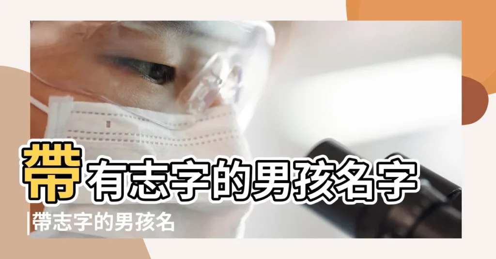 帶有志字的男孩名字 |帶志字的男孩名字 |帶志字的男孩名字 |【適合男孩子名字有志字的】