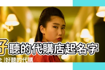 【代購公司名稱大全集】好聽的代購店起名字大全 |好聽的代購店名字 |代購店名字有寓意個性有禪意的字詞起名 |