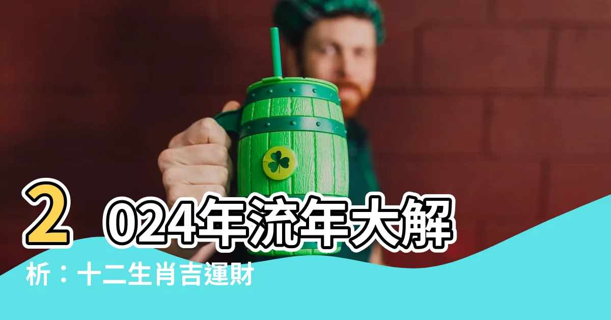 【2024年 流年】2024年流年大解析：十二生肖吉運財運一次揭曉！