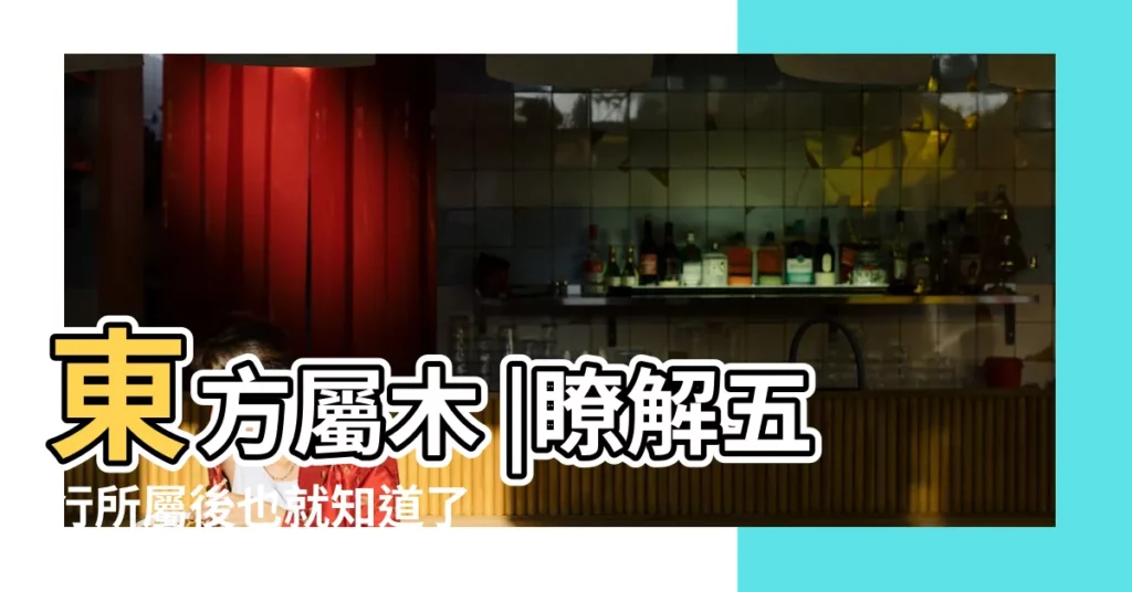 東方屬木 |瞭解五行所屬後也就知道了八個方位的所屬 |五行中東方屬什麼 |【東方屬木】