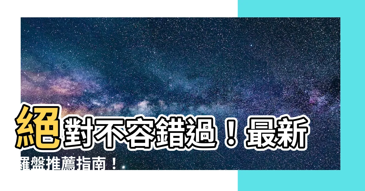 【羅盤推薦】絕對不容錯過！最新羅盤推薦指南！