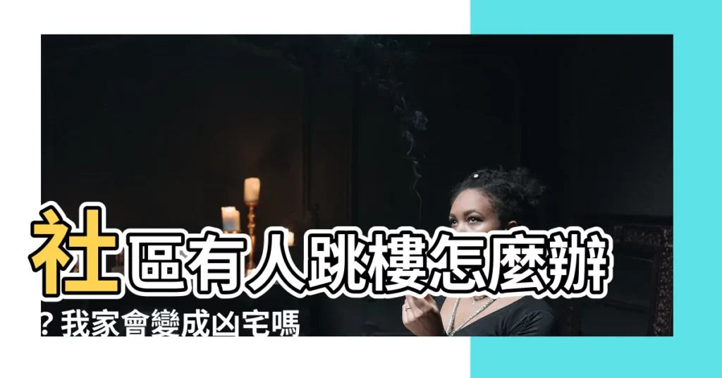 【社區有人跳樓怎麼辦】社區有人跳樓怎麼辦？我家會變成凶宅嗎？