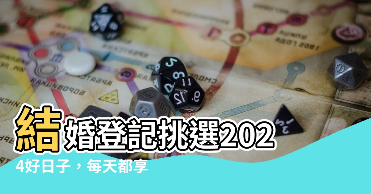 【結婚登記好日子】結婚登記挑選2024好日子，每天都享受幸福時刻！