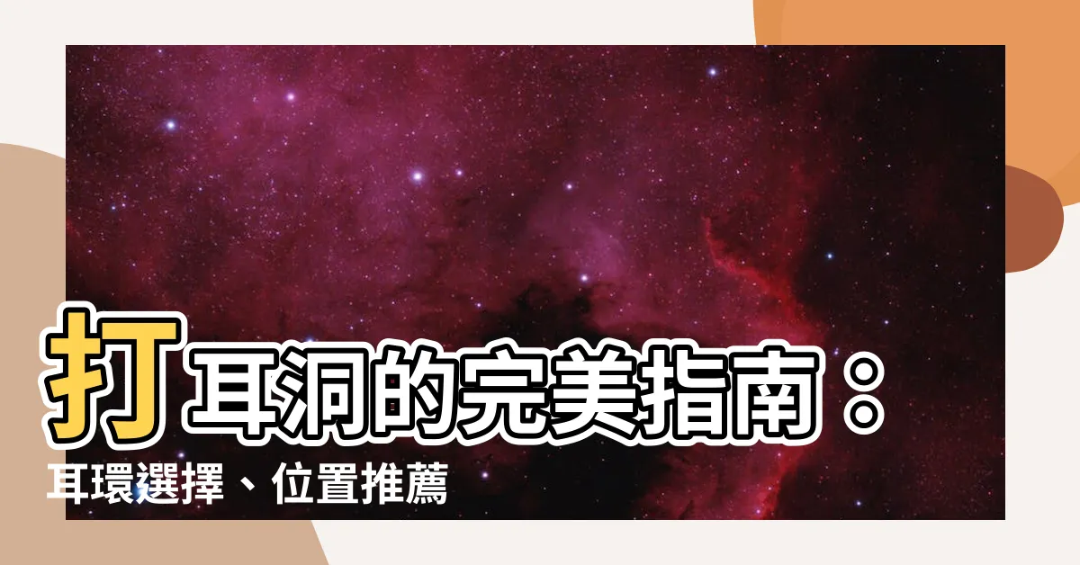 【打耳洞的耳環】打耳洞的完美指南：耳環選擇、位置推薦和癒合妙招