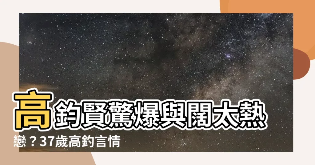 【高釣言】高鈞賢驚爆與闊太熱戀？37歲高釣言情節超狗血