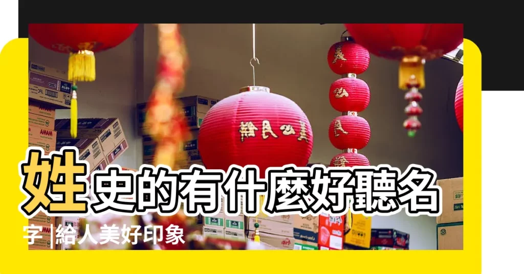 姓史的有什麼好聽名字 |給人美好印象 |200個帶姓氏好聽 |【有什麼姓好聽的名字有哪些】